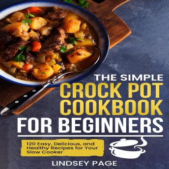 Download Simple Crock Pot Cookbook for Beginners: 120 Easy, Delicious, and Healthy Recipes for Your Slow Cooker by Lindsey Page