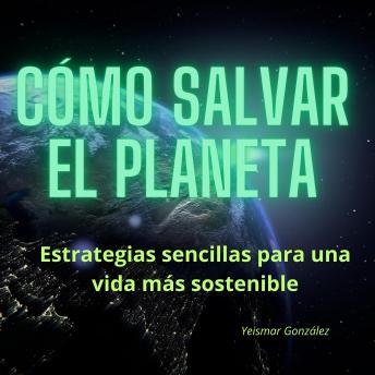 Download Cómo salvar el planeta: Estrategias sencillas para una vida más sostenible. by Yeismar González