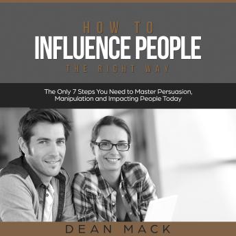 Download How to Influence People: The Right Way - The Only 7 Steps You Need to Master Persuasion, Manipulation and Impacting People Today by Dean Mack