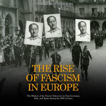 Download Rise of Fascism in Europe: The History of the Fascist Takeovers in Nazi Germany, Italy, and Spain during the 20th Century by Charles River Editors