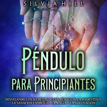 [Spanish] - Péndulo para principiantes: Desvelando los secretos de los péndulos, la radiestesia, la sanación espiritual, la magia y la adivinación