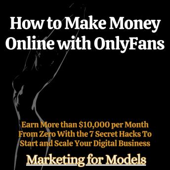 Download How to Make Money Online with OnlyFans: Earn More than $10,000 per Month From Zero With the 7 Secret Hacks To Start and Scale Your Digital Business by Marketing For Models