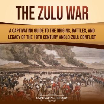 Download Zulu War: A Captivating Guide to the Origins, Battles, and Legacy of the 19th-Century Anglo-Zulu Conflict by Captivating History