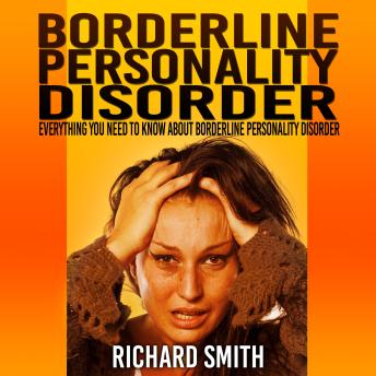 Borderline Personality Disorder: Everything You Need To Know About Borderline Personality Disorder