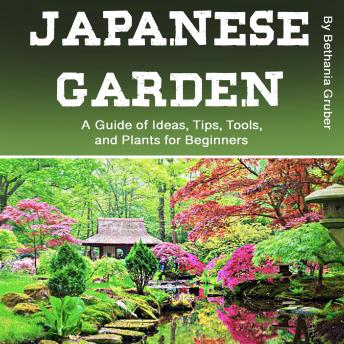 Japanese Garden: A Guide of Ideas, Tips, Tools, and Plants for Beginners