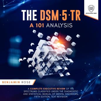 Download DSM-5-TR: A 101 Analysis: A Complete Executive Review of the Spectrums Classified Under The Diagnostic and Statistical Manual of Mental Disorders, Fifth Edition, Text Revision by Scientia Media Group, Benjamin Rose