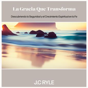 Download Gracia que Transforma: Descubriendo la Seguridad y el Crecimiento Espiritual en la Fe by J.C. Ryle