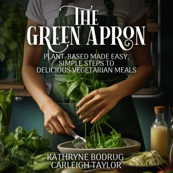 Download Green Apron: Plant-Based Made Easy, Simple Steps to Delicious Vegetarian Meals by Kathryne Bodrug, Carleigh Taylor