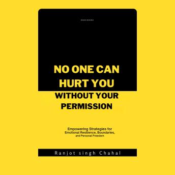 No One Can Hurt You Without Your Permission: Empowering Strategies for Emotional Resilience, Boundaries, and Personal Freedom