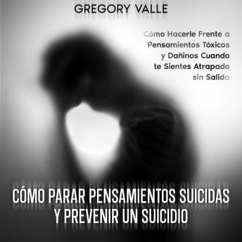 [Spanish] - Cómo Parar Pensamientos Suicidas y Prevenir un Suicidio: Cómo Hacerle Frente a Pensamientos Tóxicos y Dañinos Cuando te Sientes Atrapado sin Salida