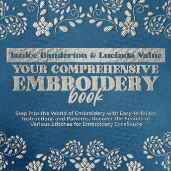 Download Your Comprehensive Embroidery Book: Step into the World of Embroidery with Easy-to-follow Instructions and Patterns, Uncover the Secrets of Various  Stitches for Embroidery Excellence by Janice Ganderton, Lucinda Vaine