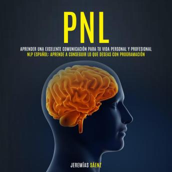 [Spanish] - PNL: Aprender una excelente comunicación para tu vida personal y profesional (NLP Español: Aprende a conseguir lo que deseas con programación)