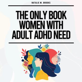 Download Only Book Women With Adult ADHD Need: Everything You Need To Stay Organized, Defeat Distractions, Master Your Emotions, Relationships & Finances & Embrace Self-Care & Self-Love by Natalie M. Brooks