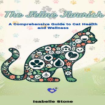 The Feline Flourish: A Comprehensive Guide To Cat Health and Wellness