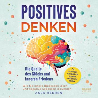 [German] - Positives Denken - Die Quelle des Glücks und inneren Friedens:: Ein Leitfaden zum Grübeln stoppen und positiv denken - Wie Sie innere Blockaden lösen und negative Gedanken loswerden