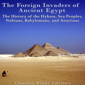Download Foreign Invaders of Ancient Egypt: The History of the Hyksos, Sea Peoples, Nubians, Babylonians, and Assyrians by Charles River Editors