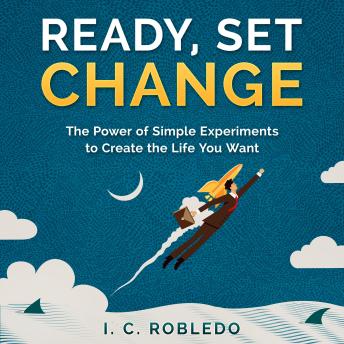 Ready, Set, Change: The Power of Simple Experiments to Create the Life You Want