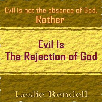 Evil  Is The Rejection Of God: Evil Is Not The Absence Of God
