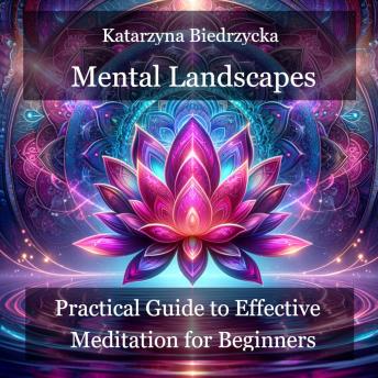 Mental Landscapes - Practical Guide to Effective Meditation for Beginners
