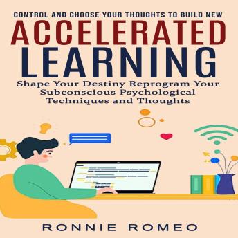 Download Accelerated Learning: Control and Choose Your Thoughts to Build New (Shape Your Destiny Reprogram Your Subconscious Psychological Techniques and Thoughts) by Ronnie Romeo
