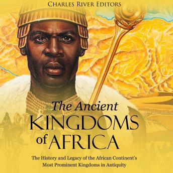 Download Ancient Kingdoms of Africa: The History and Legacy of the African Continent’s Most Prominent Kingdoms in Antiquity by Charles River Editors