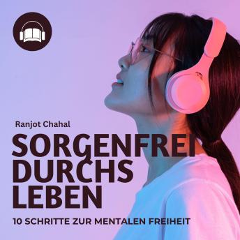 [German] - Sorgenfrei durchs Leben: 10 Schritte zur mentalen Freiheit