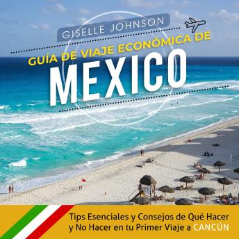 Guía de Viaje económica de México:: Tips esenciales y consejos de qué hacer y no hacer en tu primer viaje a Cancún (Spanish Edition)