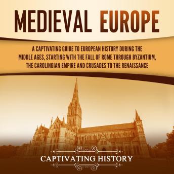 Download Medieval Europe: A Captivating Guide to European History during the Middle Ages, Starting with the Fall of Rome through Byzantium, the Carolingian Empire and Crusades to the Renaissance by Captivating History