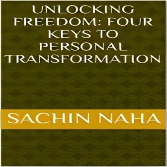 Download Unlocking Freedom: Four Keys to Personal Transformation by Sachin Naha