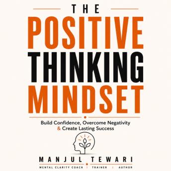 The Positive Thinking Mindset: Unlock Your Potential, Conquer Challenges, Foster Advancement and Success, and Achieve Prosperity to your Fullest Capability