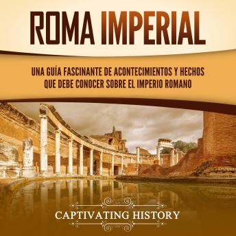 Download Roma imperial: Una guía fascinante de acontecimientos y hechos que debe conocer sobre el Imperio romano by Captivating History