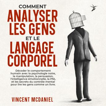 [French] - Comment analyser les gens et le langage corporel: Décoder le comportement humain avec la psychologie noire, la manipulation, la persuasion, l'intelligence émotionnelle, la PNL et les secrets du contrôle mental pour lire les gens comme un livre.