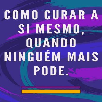 [Portuguese] - Como curar a si mesmo, quando ninguém mais pode: Método de auto cura para a alma e o espírito, e atrair tudo o que é bom e belo.