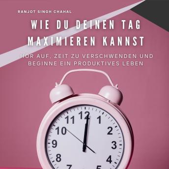 [German] - Wie Du Deinen Tag Maximieren Kannst: Hör Auf, Zeit zu Verschwenden und Beginne Ein Produktives Leben