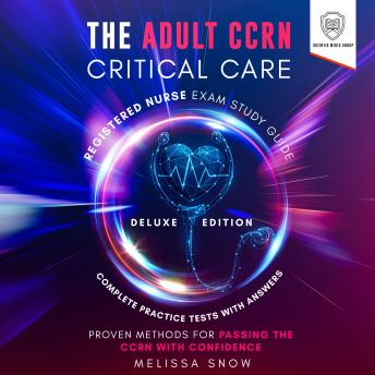 The Adult CCRN Critical Care Registered Nurse Exam Study Guide: Deluxe Edition: Proven Methods for Passing the CCRN with Confidence - Complete Practice Tests with Answers