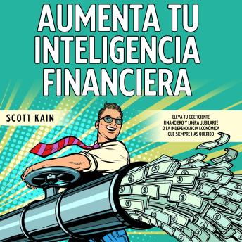 [Spanish] - Aumenta tu Inteligencia Financiera: Eleva tu Coeficiente Financiero y Logra Jubilarte o la Independencia Económica que Siempre has Querido
