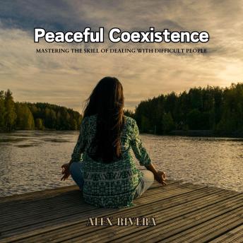 Peaceful Coexistence: Mastering the Skill of Dealing with Difficult People