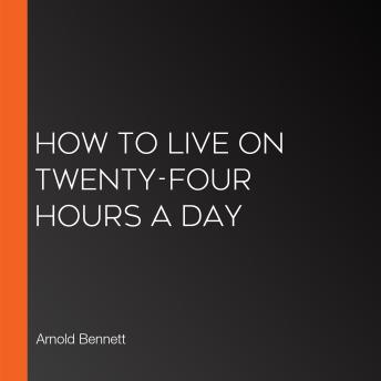 Download How to Live on Twenty-Four Hours a Day by Arnold Bennett