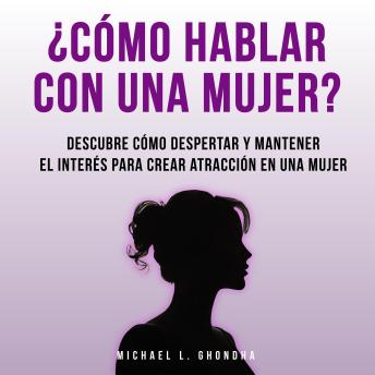 [Spanish] - ¿Cómo Hablar Con Una Mujer? Descubre Cómo Despertar Y Mantener El Interés Para Crear Atracción En Una Mujer