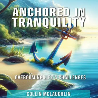 Download Anchored in Tranquility: Overcoming Life’s Challenges by Collin Mclaughlin