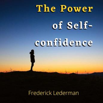 The Power of Self-Confidence: Learn to believe in yourself, develop your self-esteem, overcome your fears, and maintain a positive mindset.