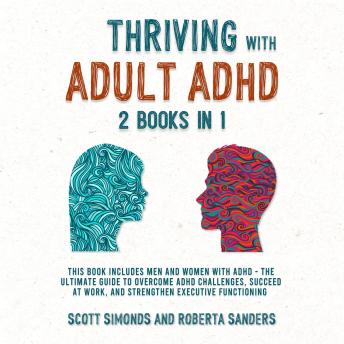 Thriving With Adult ADHD (2 Books in 1): This Book Includes Men and Women With ADHD - The Ultimate Guide to Overcome ADHD Challenges, Succeed at Work, and Strengthen Executive Functioning