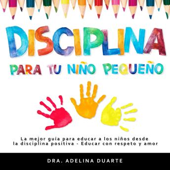Disciplina para tu niño pequeño: La mejor guía para educar a los niños desde la disciplina positiva - Educar con respeto y amor