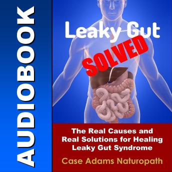 Leaky Gut Solved: The Real Causes and Real Solutions for Healing Leaky Gut Syndrome