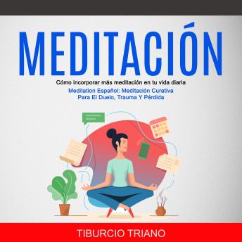 [Spanish] - Meditación: Cómo incorporar más meditación en tu vida diaria (Meditation Español: Meditación Curativa Para El Duelo, Trauma Y Pérdida)