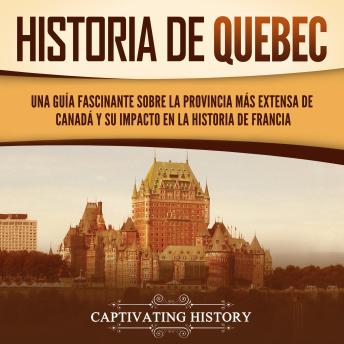Historia de Quebec: Una guía fascinante sobre la provincia más extensa de Canadá y su impacto en la historia de Francia