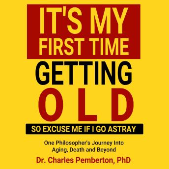 It's My First Time Getting Old (So Excuse Me If I Go Astray): One Philosopher’s Journey Into Aging, Death and Beyond