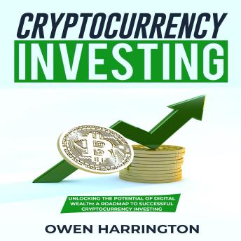 Cryptocurrency  Investing: Unlocking The Potential  Of Digital Wealth:  A Roadmap To Successful  Cryptocurrency Investing