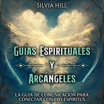 Guías Espirituales y Arcángeles: La guía de comunicación para conectar con los espíritus
