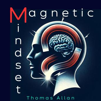 Download Magnetic Mindset: Unlocking the Secrets of Influence and Persuasion by Thomas Allan
